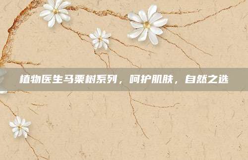 植物医生马栗树系列，呵护肌肤，自然之选