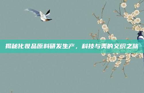 揭秘化妆品原料研发生产，科技与美的交织之旅