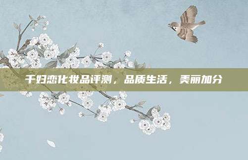 千妇恋化妆品评测,品质生活,美丽加分
