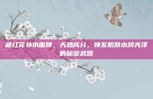 藏红花补水面膜,天然成分,焕发肌肤水润光泽的秘密武器