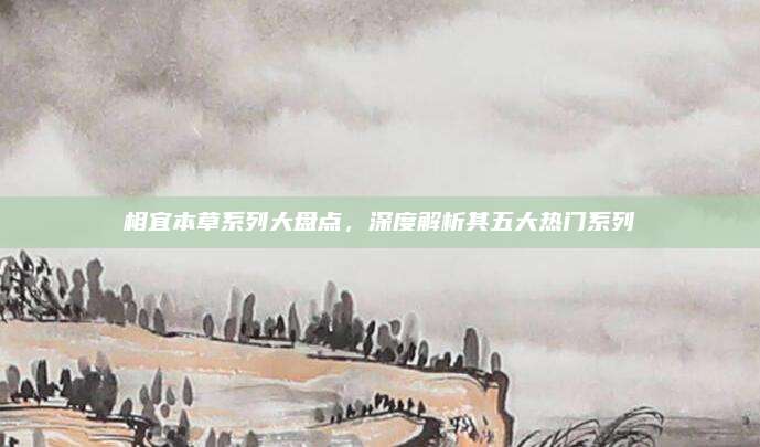 相宜本草系列大盘点，深度解析其五大热门系列