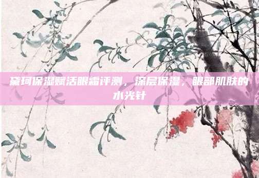 黛珂保湿赋活眼霜评测,深层保湿,眼部肌肤的水光针