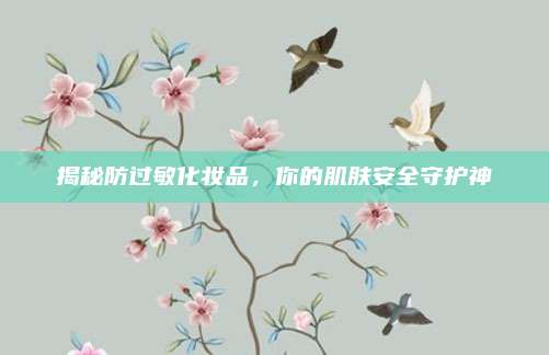 揭秘防过敏化妆品，你的肌肤安全守护神
