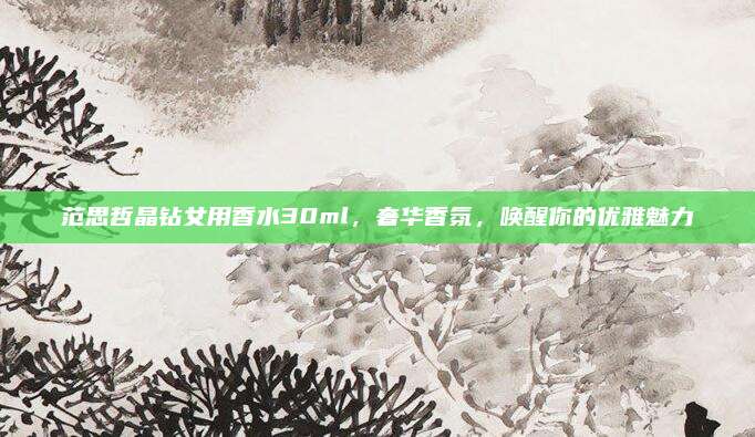 范思哲晶钻女用香水30ml，奢华香氛，唤醒你的优雅魅力