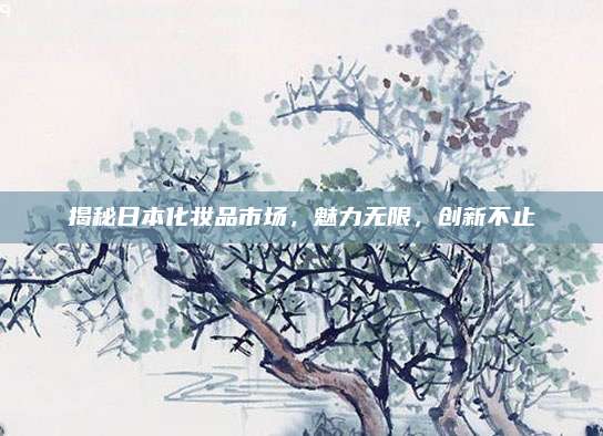 揭秘日本化妆品市场，魅力无限，创新不止