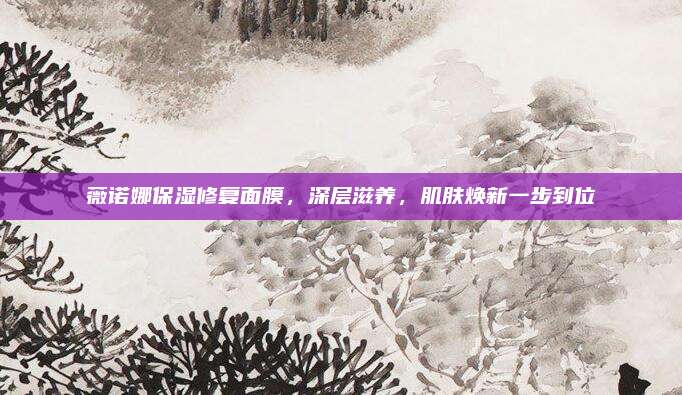薇诺娜保湿修复面膜,深层滋养,肌肤焕新一步到位