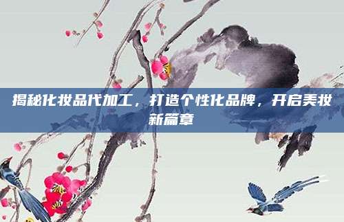 揭秘化妆品代加工,打造个性化品牌,开启美妆新篇章