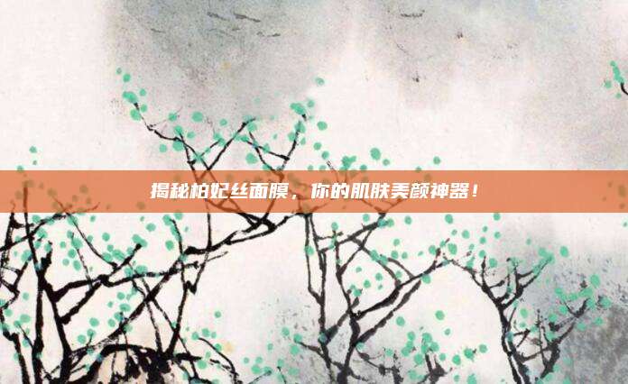 揭秘柏妃丝面膜,你的肌肤美颜神器!