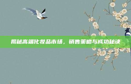 揭秘高端化妆品市场，销售策略与成功秘诀
