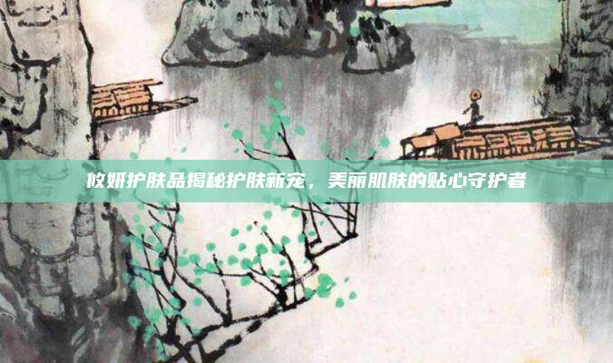 攸妍护肤品揭秘护肤新宠,美丽肌肤的贴心守护者