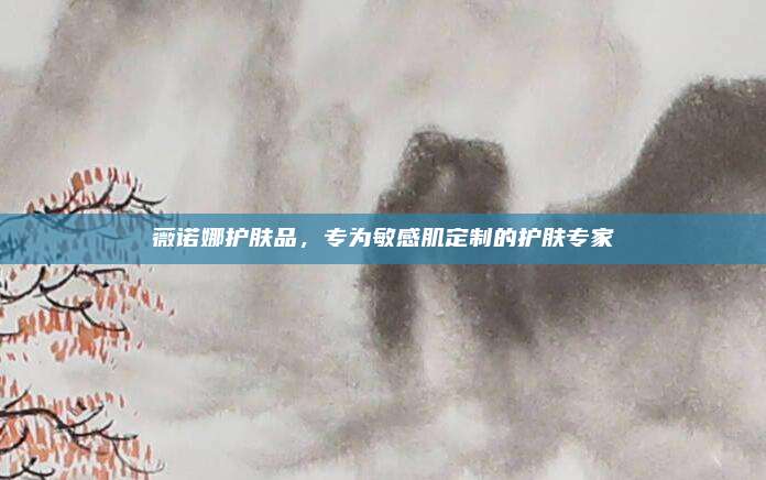 薇诺娜护肤品，专为敏感肌定制的护肤专家