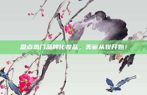 盘点热门品牌化妆品，美丽从妆开始！