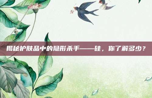 揭秘护肤品中的隐形杀手——硅，你了解多少？