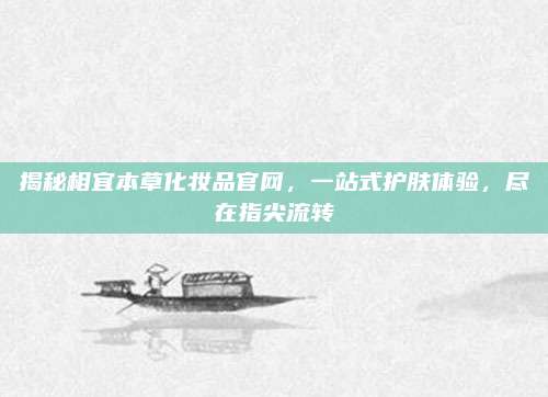 揭秘相宜本草化妆品官网,一站式护肤体验,尽在指尖流转