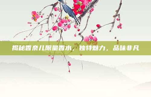 揭秘香奈儿限量香水，独特魅力，品味非凡