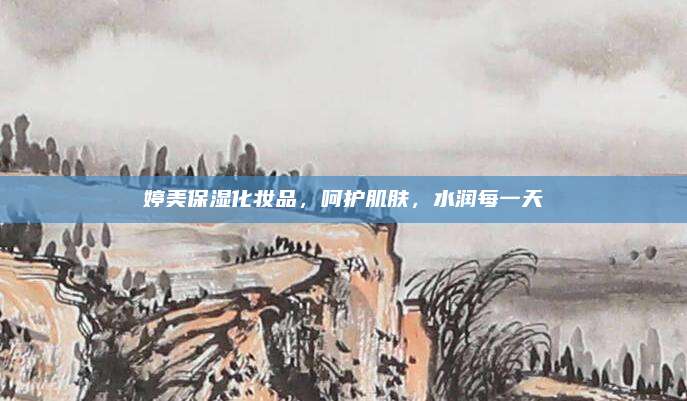 婷美保湿化妆品,呵护肌肤,水润每一天