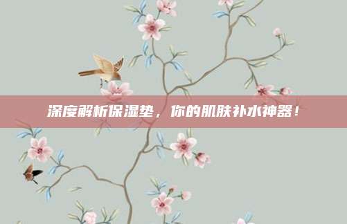 深度解析保湿垫,你的肌肤补水神器!