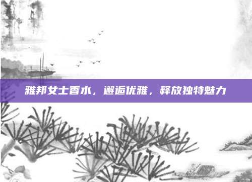 雅邦女士香水,邂逅优雅,释放独特魅力