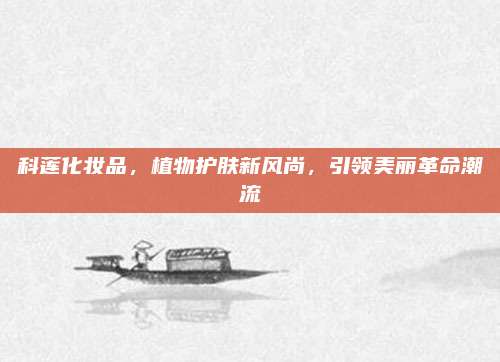 科莲化妆品，植物护肤新风尚，引领美丽革命潮流