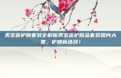 美宝莲护肤套装全解析美宝莲护肤品套装图片大赏，护肤新选择！