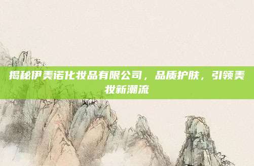 揭秘伊美诺化妆品有限公司，品质护肤，引领美妆新潮流