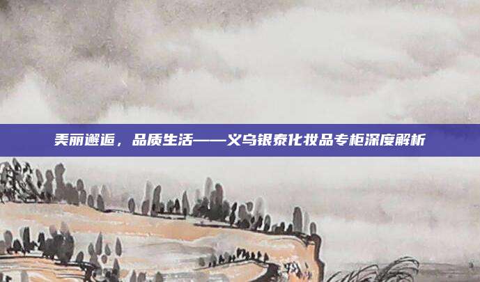 美丽邂逅，品质生活——义乌银泰化妆品专柜深度解析