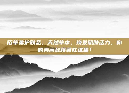 佰草集护肤品，天然草本，焕发肌肤活力，你的美丽秘籍就在这里！