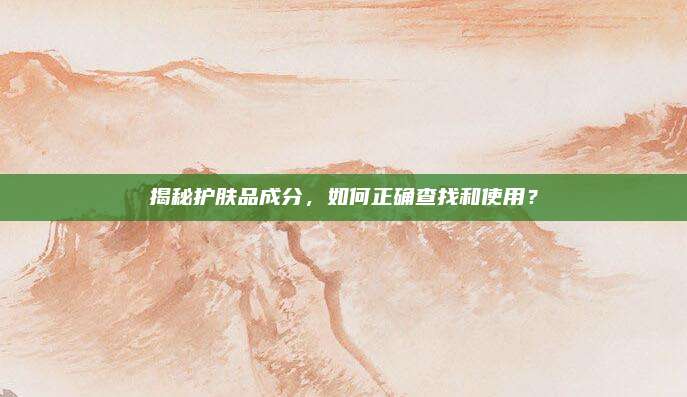 揭秘护肤品成分，如何正确查找和使用？