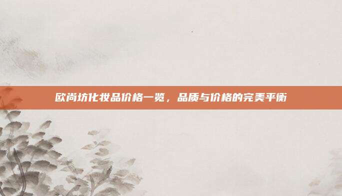 欧尚坊化妆品价格一览,品质与价格的完美平衡