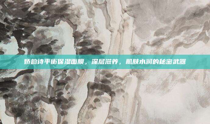 娇韵诗平衡保湿面膜,深层滋养,肌肤水润的秘密武器