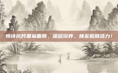 悦诗风吟黑莓面膜，深层滋养，焕发肌肤活力！