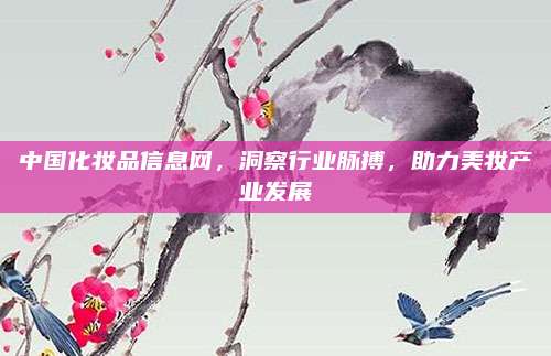 中国化妆品信息网，洞察行业脉搏，助力美妆产业发展