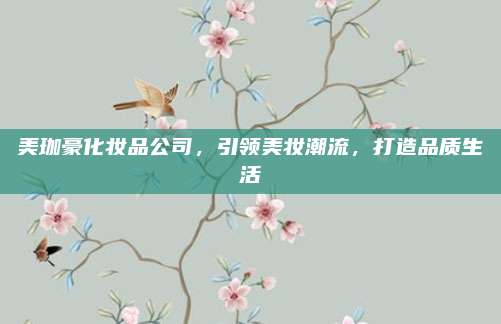 美珈豪化妆品公司,引领美妆潮流,打造品质生活