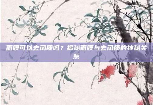 面膜可以去角质吗?揭秘面膜与去角质的神秘关系