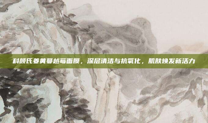 科颜氏姜黄蔓越莓面膜,深层清洁与抗氧化,肌肤焕发新活力