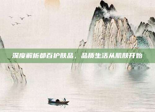 深度解析都百护肤品,品质生活从肌肤开始