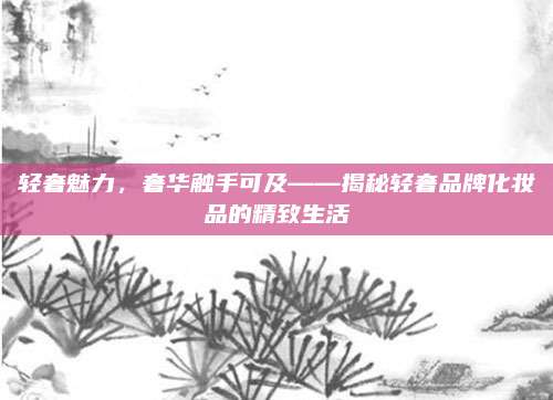 轻奢魅力,奢华触手可及——揭秘轻奢品牌化妆品的精致生活