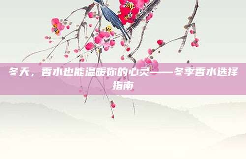 冬天，香水也能温暖你的心灵——冬季香水选择指南