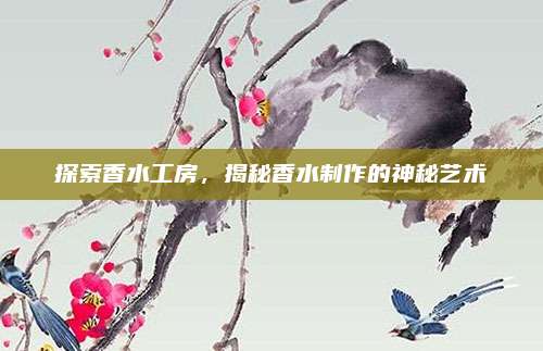探索香水工房,揭秘香水制作的神秘艺术