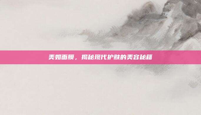 美如面膜，揭秘现代护肤的美容秘籍