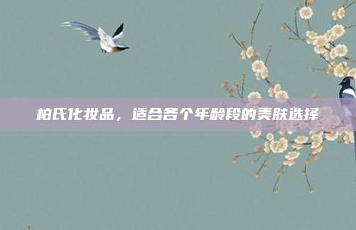 柏氏化妆品,适合各个年龄段的美肤选择
