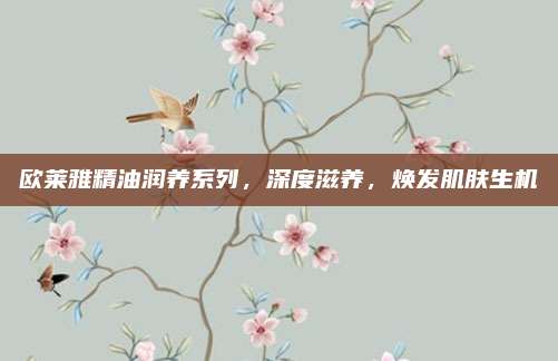 欧莱雅精油润养系列,深度滋养,焕发肌肤生机
