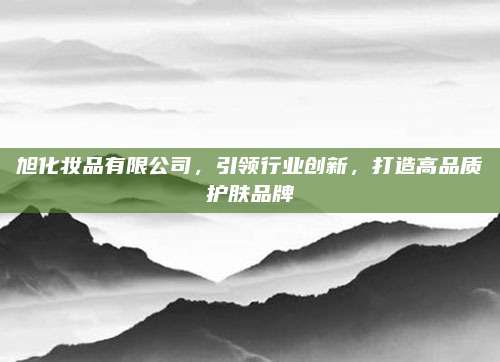 旭化妆品有限公司,引领行业创新,打造高品质护肤品牌
