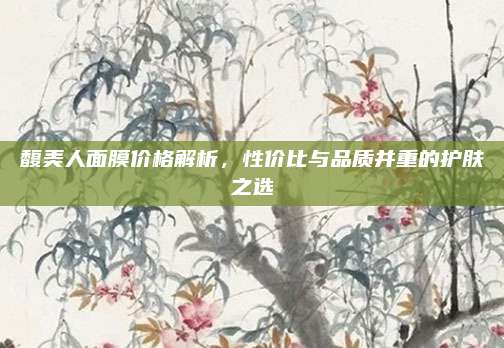馥美人面膜价格解析,性价比与品质并重的护肤之选