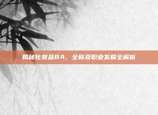 揭秘化妆品BA,全称及职业发展全解析