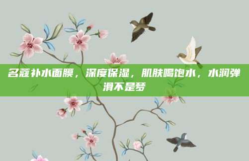 名蔻补水面膜，深度保湿，肌肤喝饱水，水润弹滑不是梦