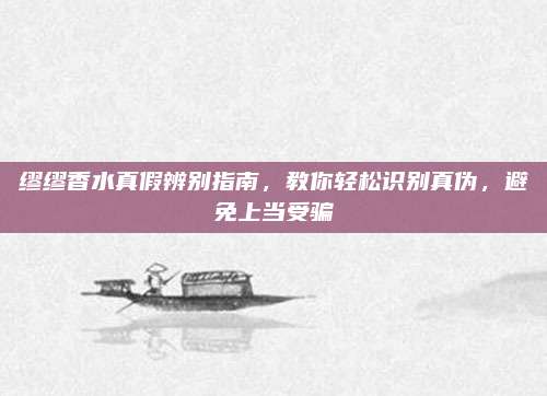 缪缪香水真假辨别指南,教你轻松识别真伪,避免上当受骗