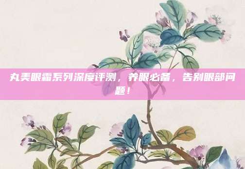 丸美眼霜系列深度评测,养眼必备,告别眼部问题!