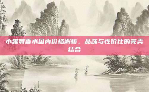 小雏菊香水国内价格解析,品味与性价比的完美结合