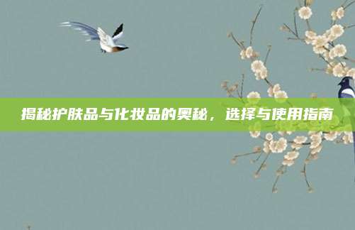 揭秘护肤品与化妆品的奥秘,选择与使用指南